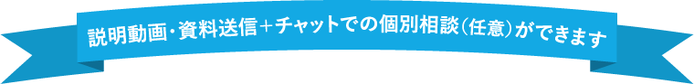 説明動画・資料送信＋チャットでの個別相談（任意）ができます