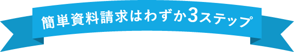 簡単資料請求はわずか3ステップ