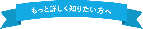 もっと詳しく知りたい方へ