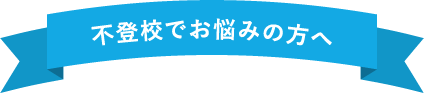 不登校でお悩みの方へ