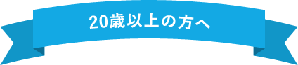 20歳以上の方へ